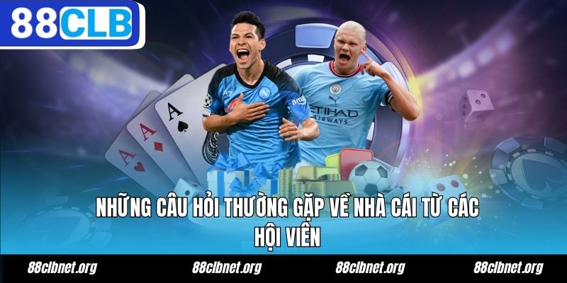 Những câu hỏi thường gặp về 88CLB từ các hội viên